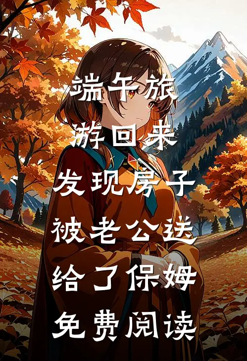端午旅游回来，发现房子被老公送给了保姆免费阅读