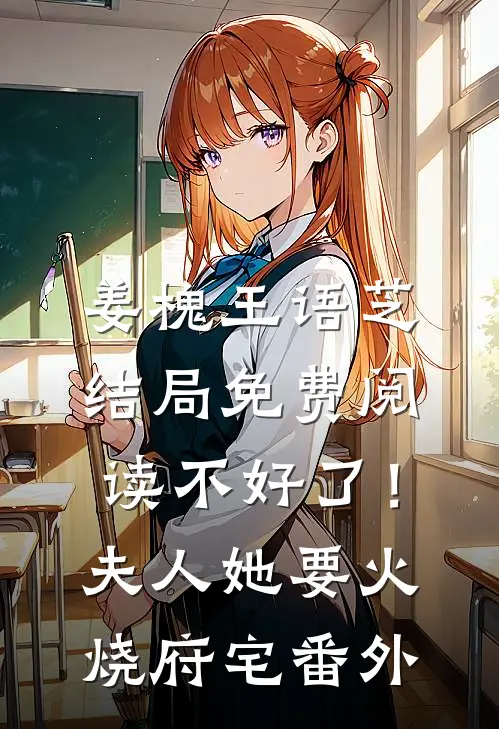 姜槐王语芝结局免费阅读不好了！夫人她要火烧府宅番外