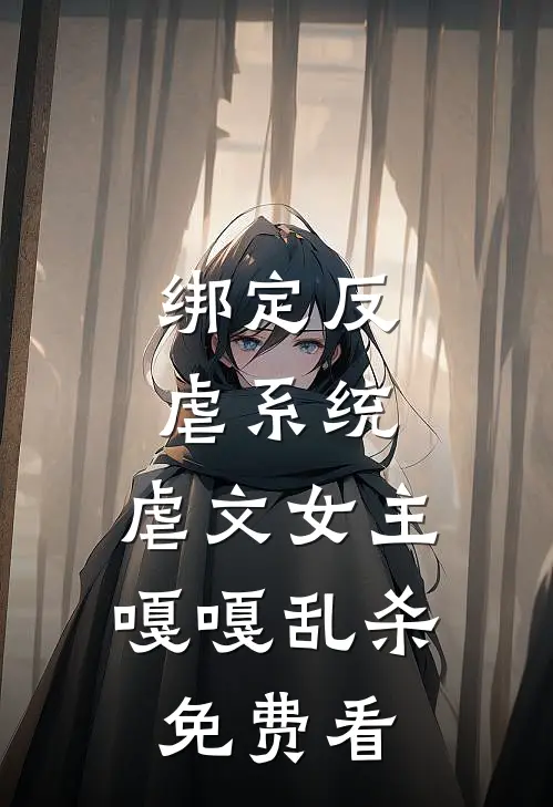 绑定反虐系统，虐文女主嘎嘎乱杀免费看