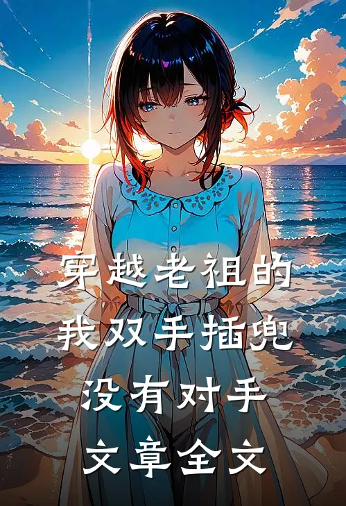 穿越老祖的我双手插兜，没有对手文章全文