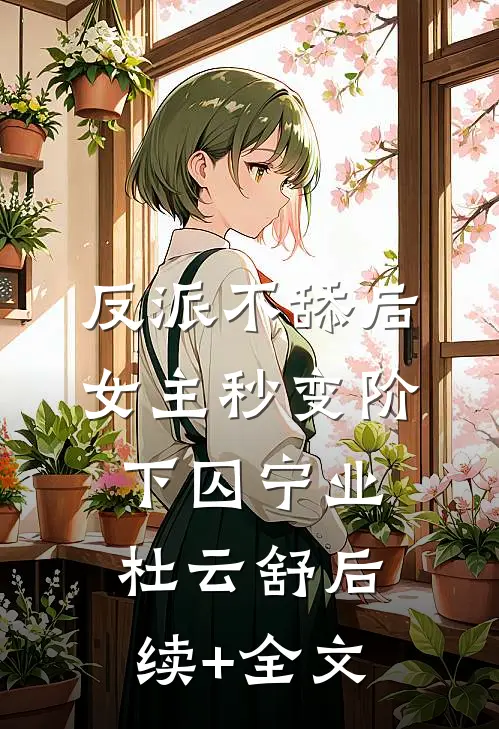 反派不舔后，女主秒变阶下囚宁业杜云舒后续+全文