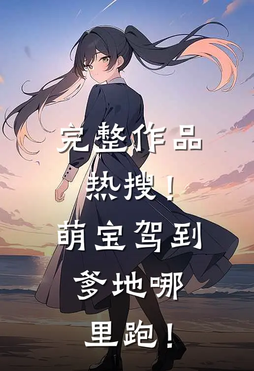 完整作品热搜！萌宝驾到，爹地哪里跑！