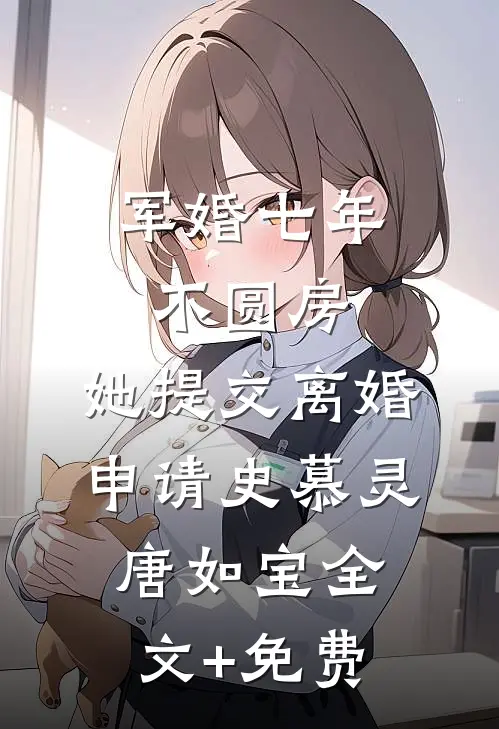 军婚七年不圆房，她提交离婚申请史慕灵唐如宝全文+免费