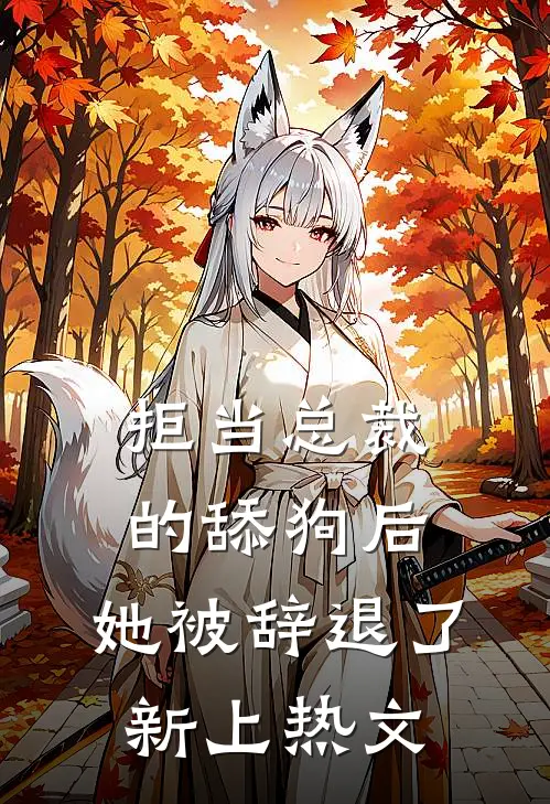 拒当总裁的舔狗后，她被辞退了新上热文