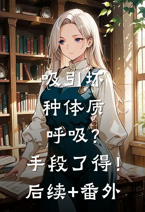 吸引坏种体质，呼吸？手段了得！后续+番外