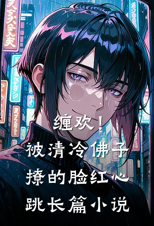 缠欢！被清冷佛子撩的脸红心跳长篇小说