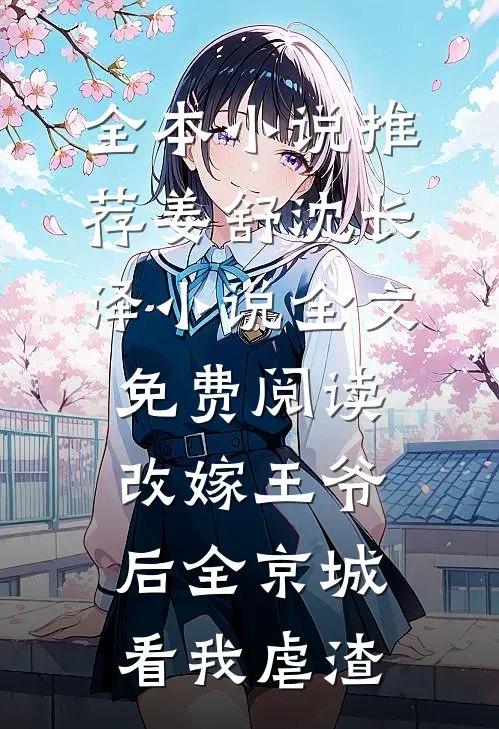 全本小说推荐姜舒沈长泽小说全文免费阅读改嫁王爷后全京城看我虐渣