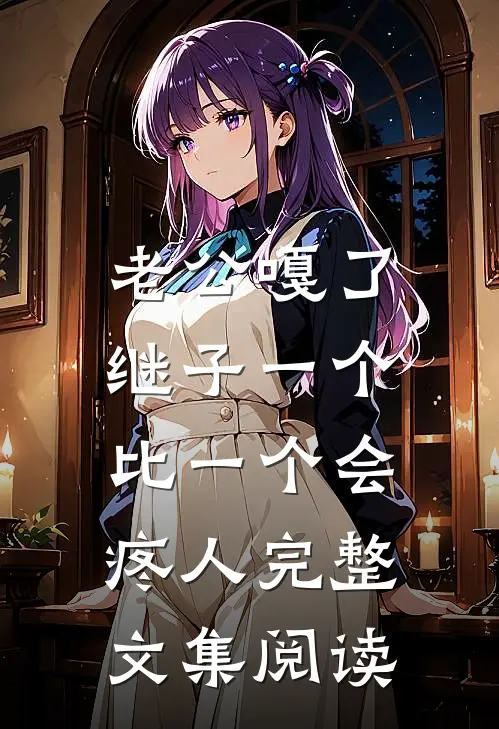 老公嘎了，继子一个比一个会疼人完整文集阅读