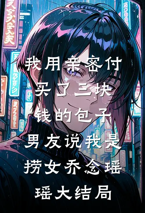 我用亲密付买了三块钱的包子，男友说我是捞女乔念瑶瑶大结局