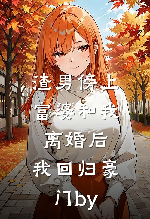 渣男傍上富婆和我离婚后，我回归豪门by