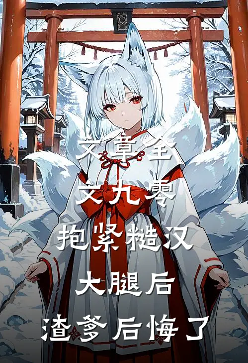 文章全文九零：抱紧糙汉大腿后，渣爹后悔了