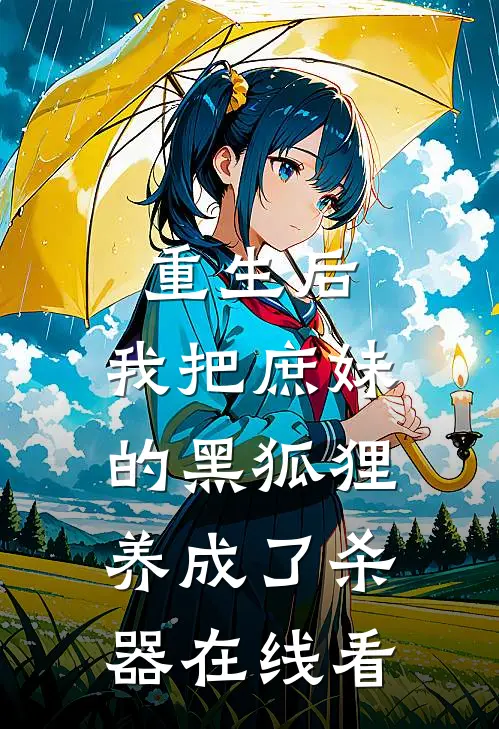 重生后，我把庶妹的黑狐狸养成了杀器在线看