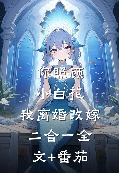 你照顾小白花，我离婚改嫁二合一全文+番茄