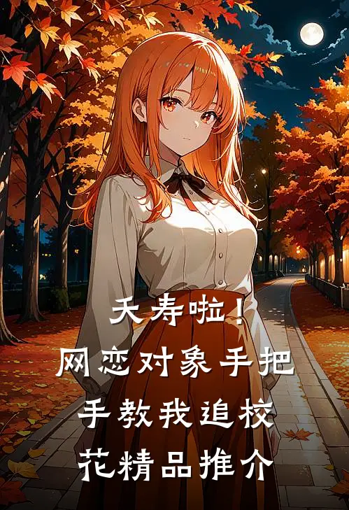 夭寿啦！网恋对象手把手教我追校花精品推介
