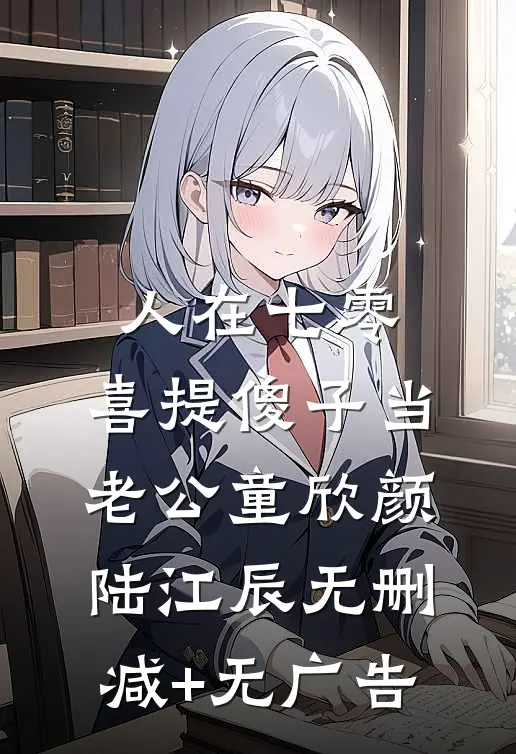 人在七零，喜提傻子当老公童欣颜陆江辰无删减+无广告