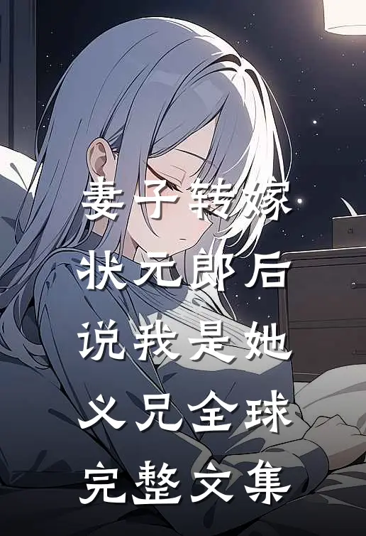 妻子转嫁状元郎后，说我是她义兄全球完整文集
