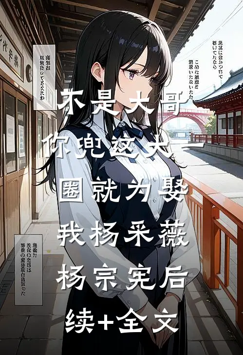 不是大哥，你兜这大一圈就为娶我杨采薇杨宗宪后续+全文