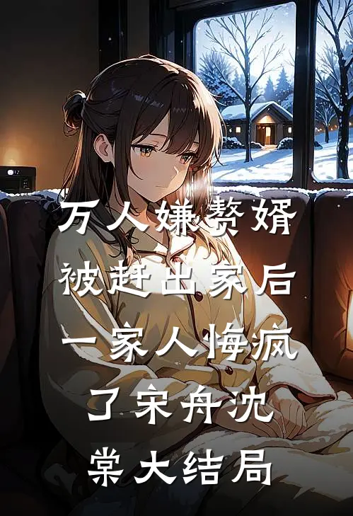 万人嫌赘婿被赶出家后，一家人悔疯了宋舟沈棠大结局