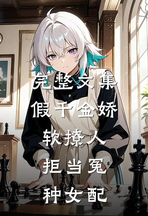 完整文集假千金娇软撩人，拒当冤种女配