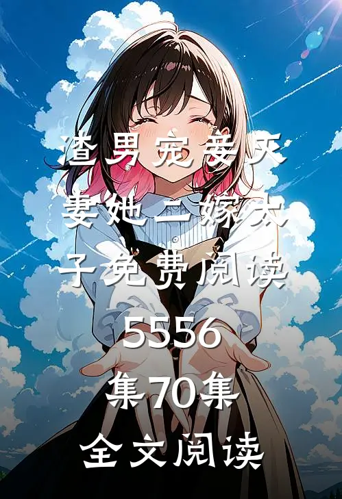 渣男宠妾灭妻她二嫁太子免费阅读55 56集70集全文阅读