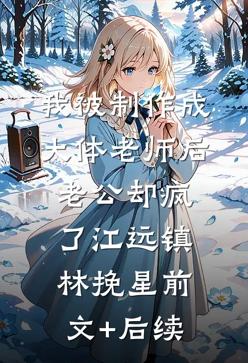我被制作成大体老师后，老公却疯了江远镇林挽星前文+后续