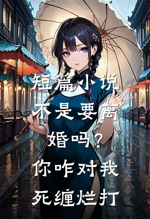 短篇小说不是要离婚吗？你咋对我死缠烂打