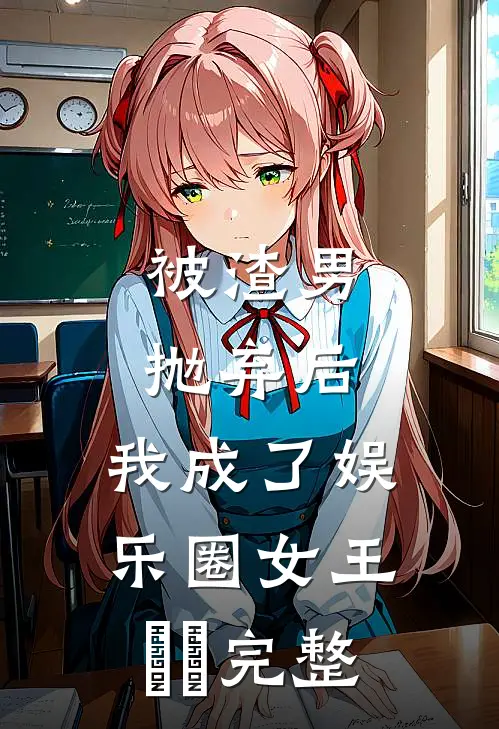 被渣男抛弃后，我成了娱乐圈女王​​完整