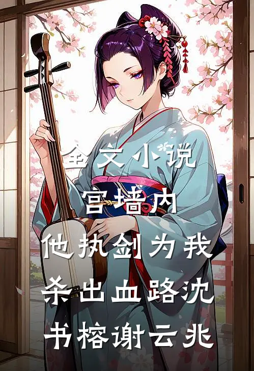 全文小说宫墙内，他执剑为我杀出血路沈书榕谢云兆