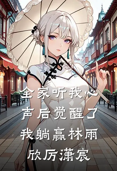 全家听我心声后觉醒了，我躺赢林雨欣厉潇宸