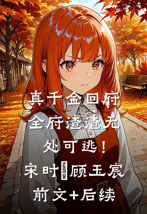 真千金回府，全府渣渣无处可逃！宋时玥顾玉宸前文+后续