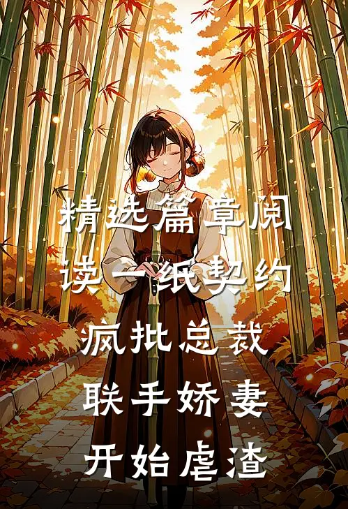 精选篇章阅读一纸契约：疯批总裁联手娇妻开始虐渣