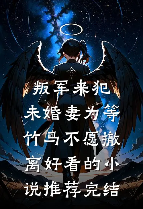 叛军来犯，未婚妻为等竹马不愿撤离好看的小说推荐完结