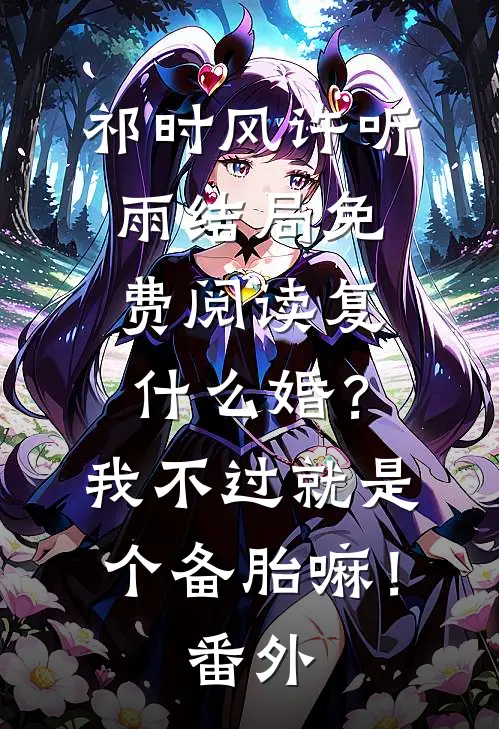 祁时风许听雨结局免费阅读复什么婚？我不过就是个备胎嘛！番外