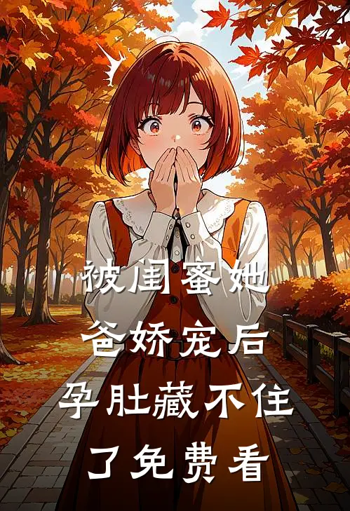被闺蜜她爸娇宠后，孕肚藏不住了免费看