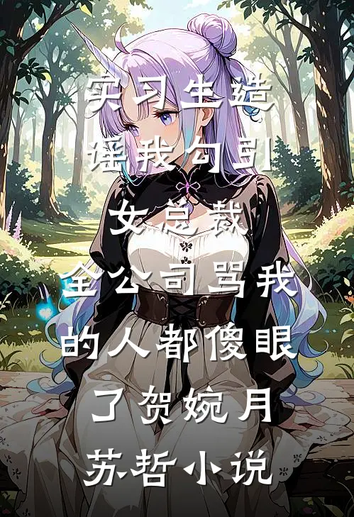 实习生造谣我勾引女总裁，全公司骂我的人都傻眼了贺婉月苏哲小说