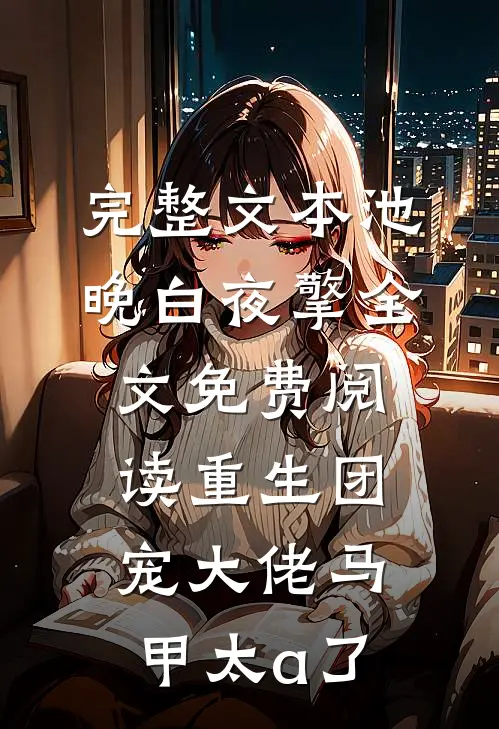 完整文本池晚白夜擎全文免费阅读重生团宠大佬马甲太a了