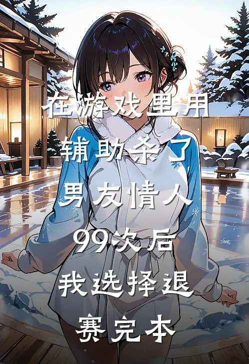 在游戏里用辅助杀了男友情人99次后，我选择退赛完本