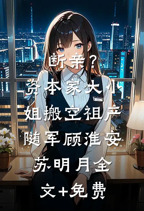 断亲？资本家大小姐搬空祖产随军顾淮安苏明月全文+免费