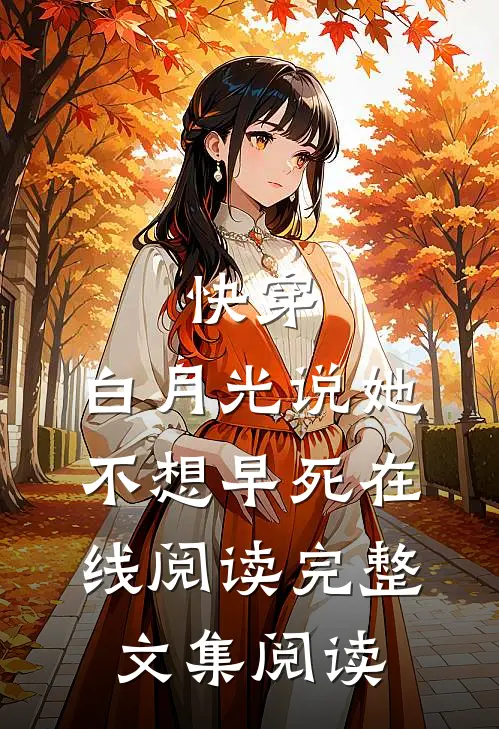 快穿:白月光说她不想早死在线阅读完整文集阅读