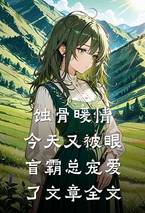 蚀骨暖情：今天又被眼盲霸总宠爱了文章全文
