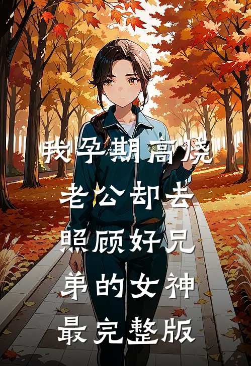 我孕期高烧，老公却去照顾好兄弟的女神最完整版