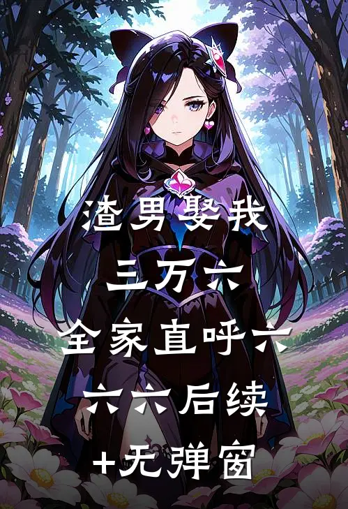 渣男娶我三万六，全家直呼六六六后续+无弹窗