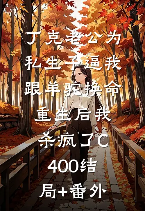 丁克老公为私生子逼我跟羊驼换命，重生后我杀疯了C400结局+番外