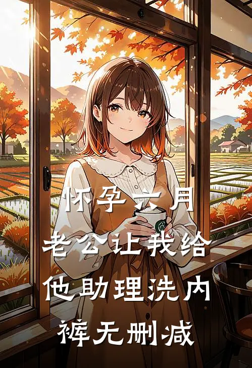 怀孕六月，老公让我给他助理洗内裤无删减