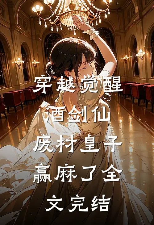 穿越觉醒酒剑仙，废材皇子赢麻了全文完结