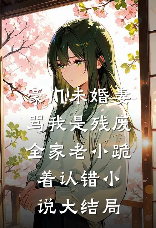 豪门未婚妻骂我是残废，全家老小跪着认错小说大结局