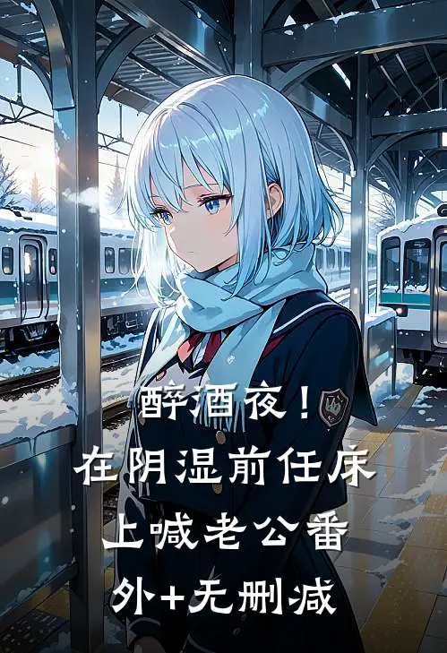 醉酒夜！在阴湿前任床上，喊老公番外+无删减