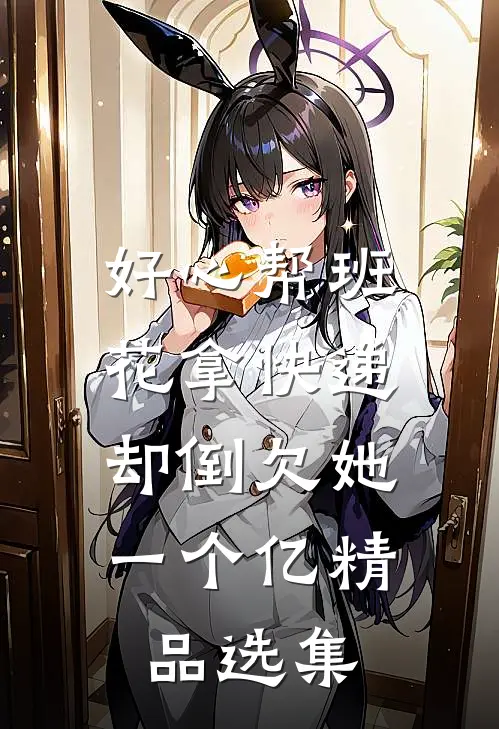 好心帮班花拿快递，却倒欠她一个亿精品选集