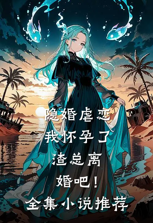 隐婚虐恋：我怀孕了，渣总离婚吧！全集小说推荐