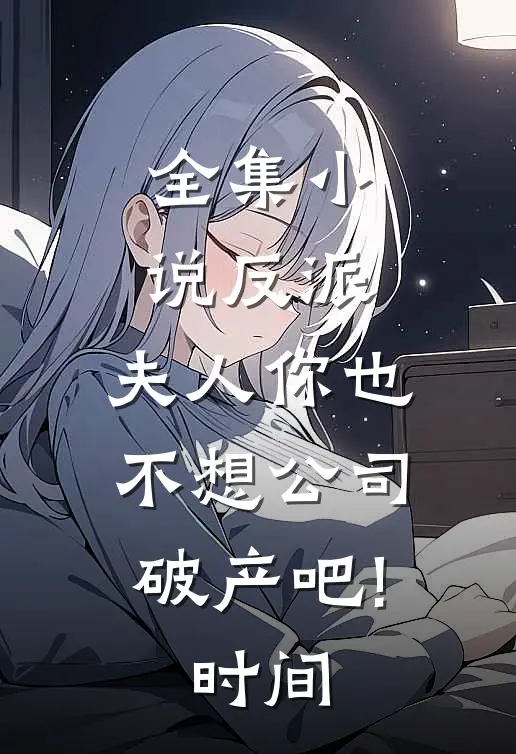 全集小说反派:夫人你也不想公司破产吧! 时间